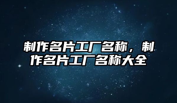 制作名片工廠名稱，制作名片工廠名稱大全