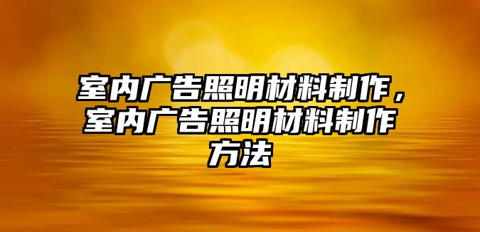 室內(nèi)廣告照明材料制作，室內(nèi)廣告照明材料制作方法