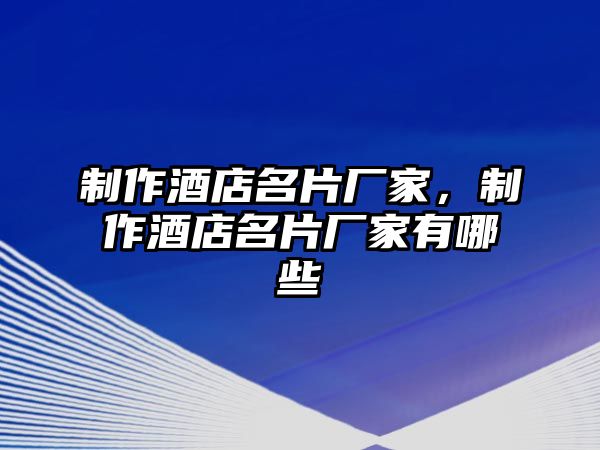 制作酒店名片廠家，制作酒店名片廠家有哪些