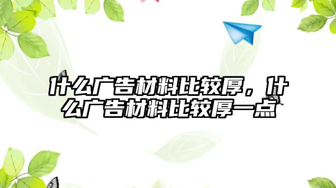 什么廣告材料比較厚，什么廣告材料比較厚一點(diǎn)