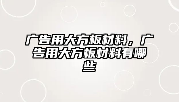 廣告用大方板材料，廣告用大方板材料有哪些