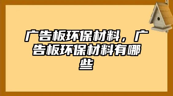 廣告板環(huán)保材料，廣告板環(huán)保材料有哪些