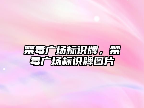 禁毒廣場標識牌，禁毒廣場標識牌圖片