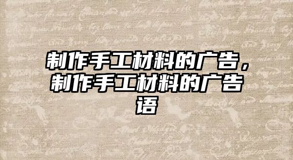 制作手工材料的廣告，制作手工材料的廣告語(yǔ)