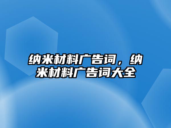 納米材料廣告詞，納米材料廣告詞大全