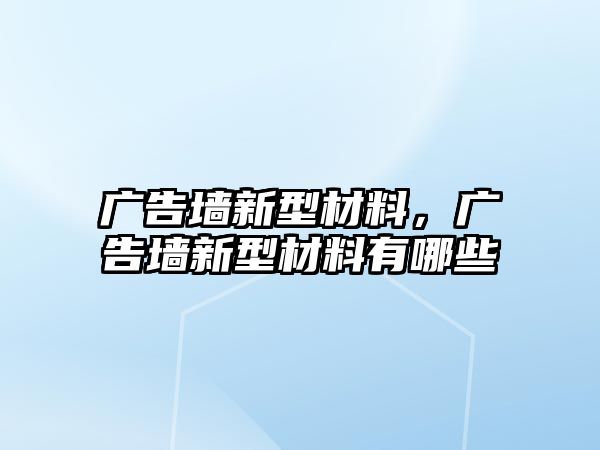 廣告墻新型材料，廣告墻新型材料有哪些