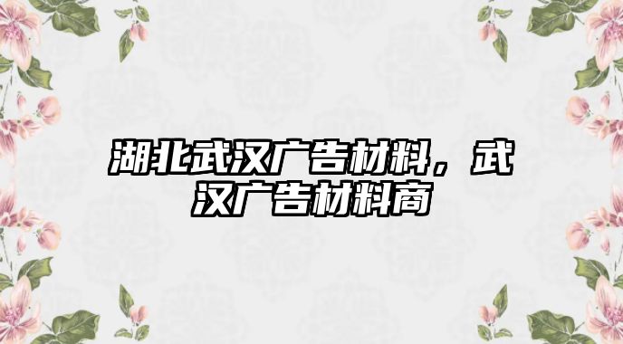 湖北武漢廣告材料，武漢廣告材料商