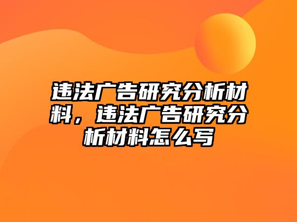 違法廣告研究分析材料，違法廣告研究分析材料怎么寫