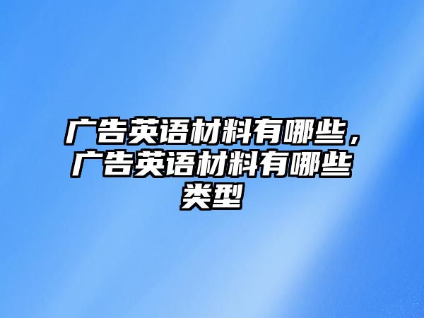 廣告英語(yǔ)材料有哪些，廣告英語(yǔ)材料有哪些類型