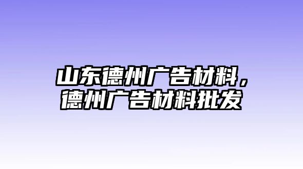 山東德州廣告材料，德州廣告材料批發(fā)