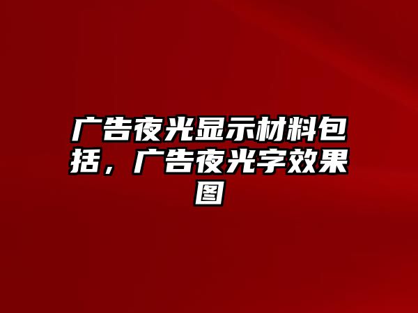 廣告夜光顯示材料包括，廣告夜光字效果圖