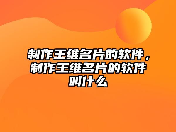 制作王維名片的軟件，制作王維名片的軟件叫什么