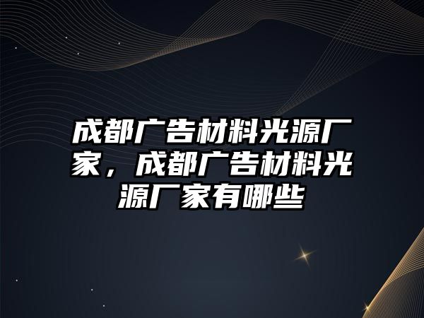 成都廣告材料光源廠家，成都廣告材料光源廠家有哪些