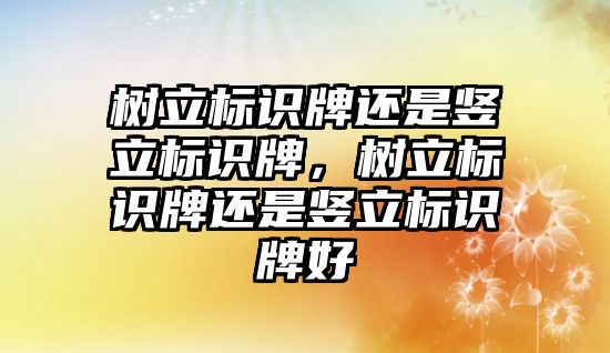 樹立標識牌還是豎立標識牌，樹立標識牌還是豎立標識牌好