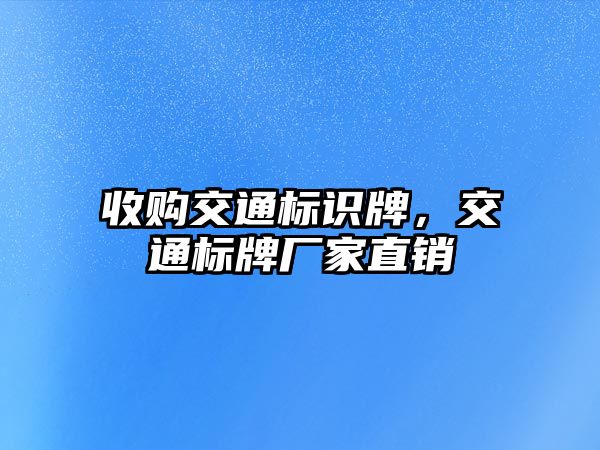 收購交通標識牌，交通標牌廠家直銷