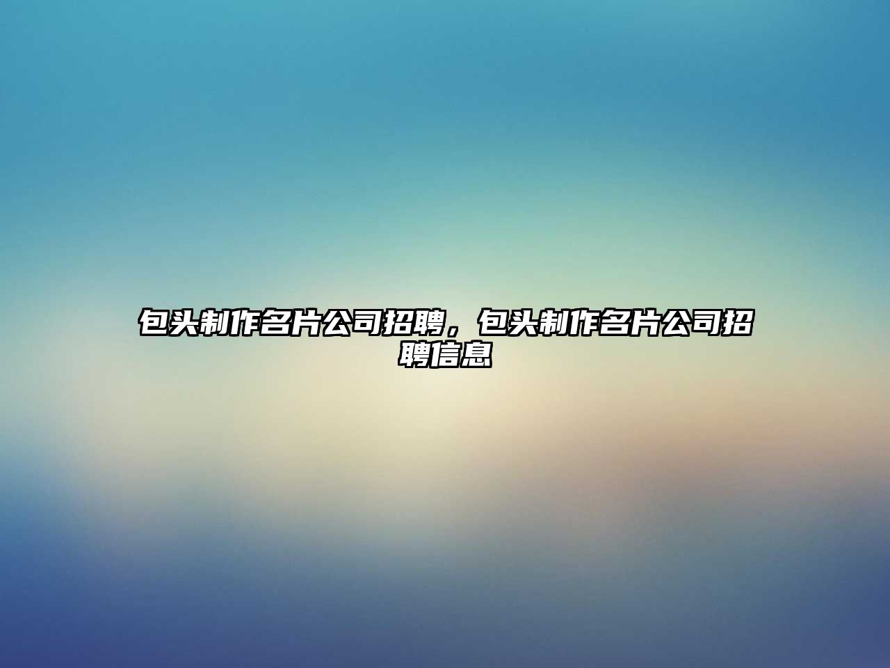 包頭制作名片公司招聘，包頭制作名片公司招聘信息