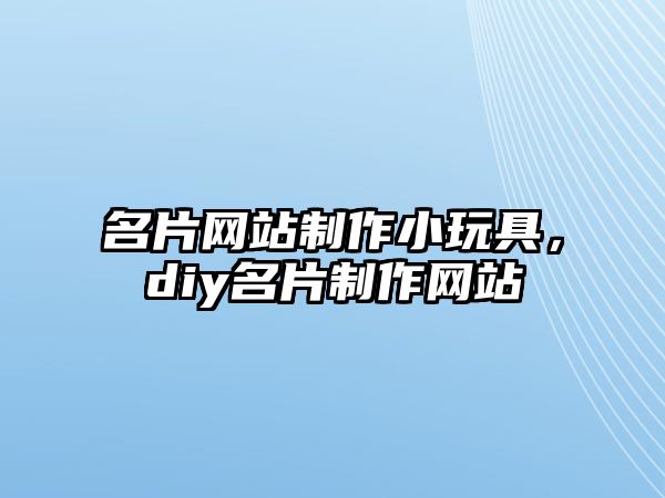 名片網(wǎng)站制作小玩具，diy名片制作網(wǎng)站