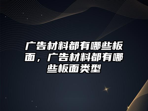 廣告材料都有哪些板面，廣告材料都有哪些板面類(lèi)型