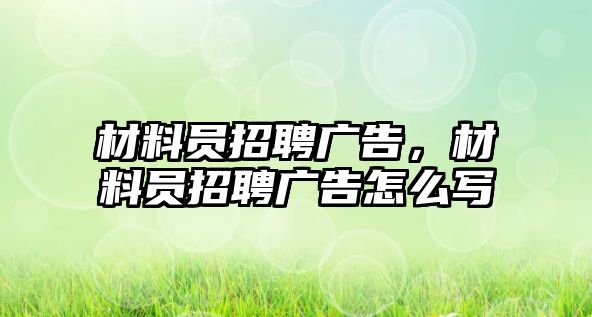 材料員招聘廣告，材料員招聘廣告怎么寫