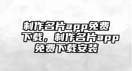 制作名片app免費(fèi)下載，制作名片app免費(fèi)下載安裝