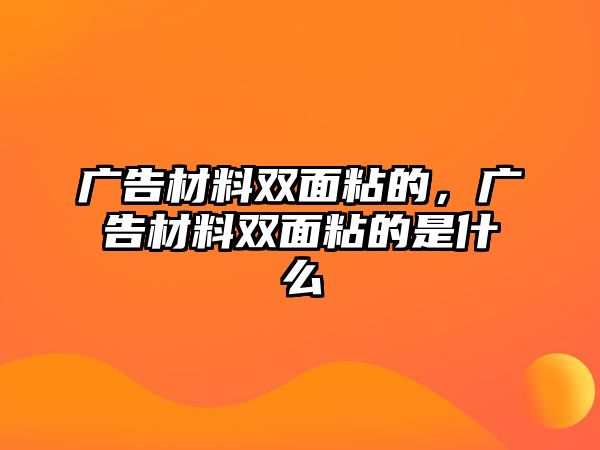 廣告材料雙面粘的，廣告材料雙面粘的是什么