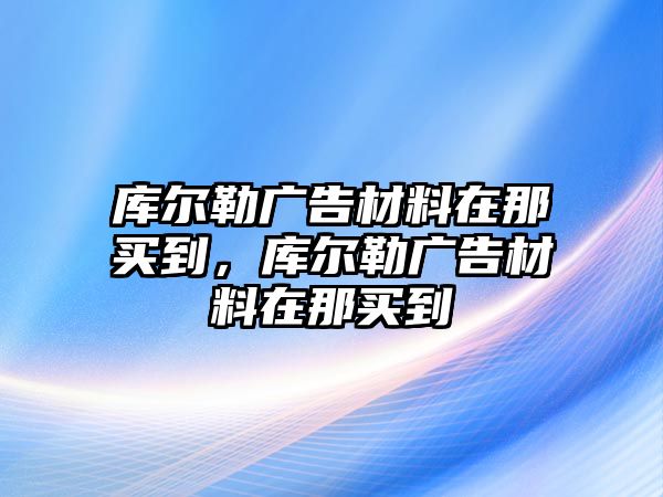 庫(kù)爾勒廣告材料在那買到，庫(kù)爾勒廣告材料在那買到