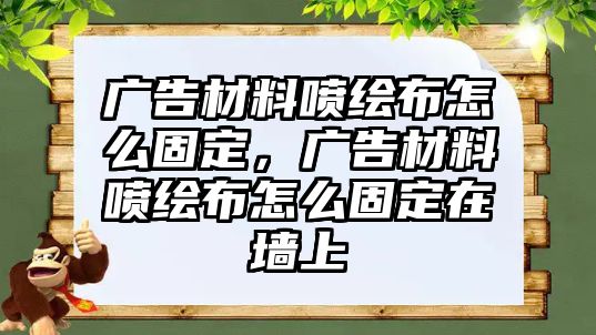 廣告材料噴繪布怎么固定，廣告材料噴繪布怎么固定在墻上