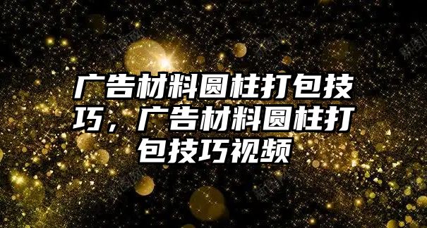 廣告材料圓柱打包技巧，廣告材料圓柱打包技巧視頻