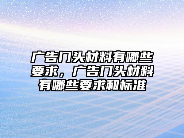 廣告門頭材料有哪些要求，廣告門頭材料有哪些要求和標(biāo)準(zhǔn)