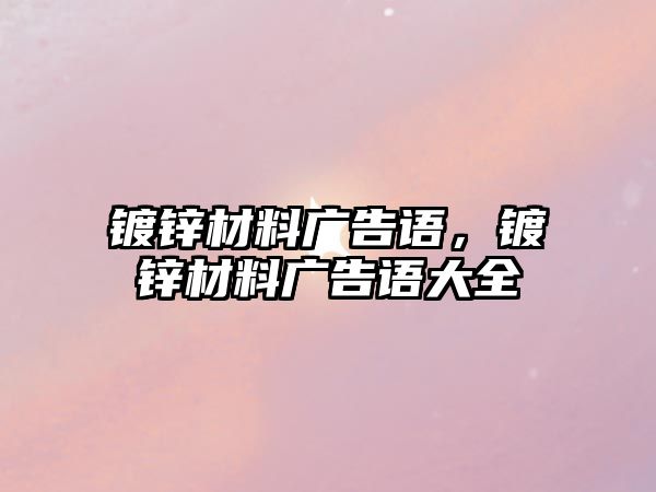 鍍鋅材料廣告語(yǔ)，鍍鋅材料廣告語(yǔ)大全