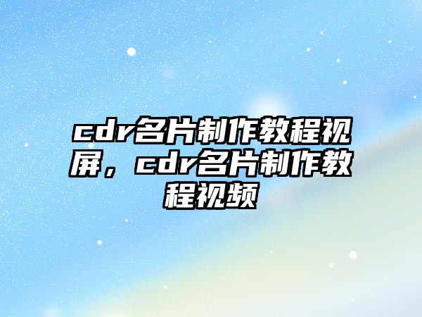 cdr名片制作教程視屏，cdr名片制作教程視頻