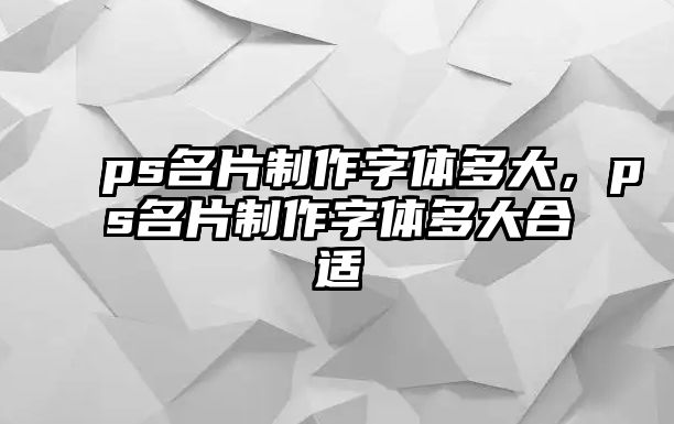 ps名片制作字體多大，ps名片制作字體多大合適