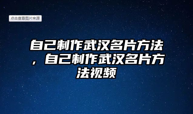 自己制作武漢名片方法，自己制作武漢名片方法視頻