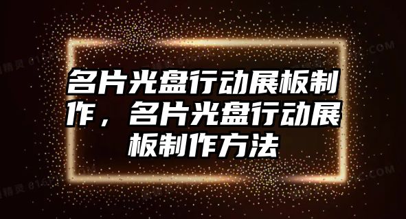 名片光盤行動展板制作，名片光盤行動展板制作方法