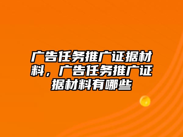 廣告任務(wù)推廣證據(jù)材料，廣告任務(wù)推廣證據(jù)材料有哪些