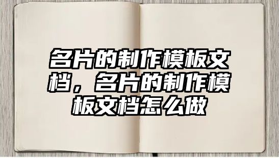 名片的制作模板文檔，名片的制作模板文檔怎么做