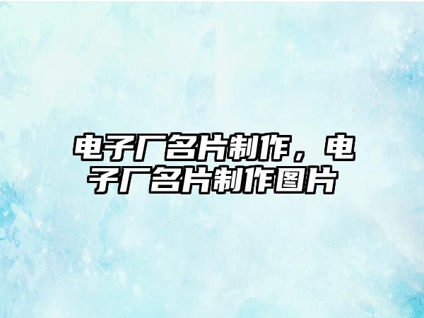 電子廠名片制作，電子廠名片制作圖片