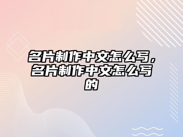 名片制作中文怎么寫，名片制作中文怎么寫的