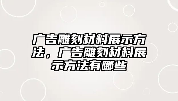 廣告雕刻材料展示方法，廣告雕刻材料展示方法有哪些