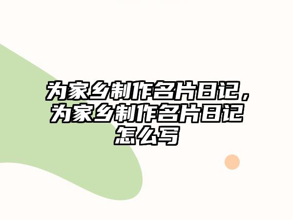 為家鄉(xiāng)制作名片日記，為家鄉(xiāng)制作名片日記怎么寫