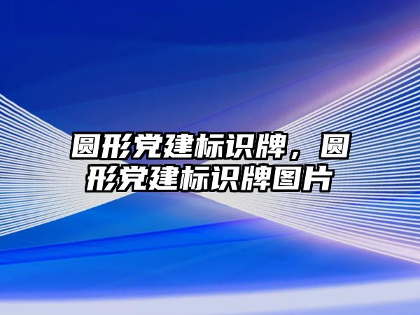 圓形黨建標(biāo)識牌，圓形黨建標(biāo)識牌圖片