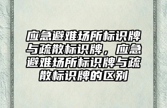 應(yīng)急避難場所標識牌與疏散標識牌，應(yīng)急避難場所標識牌與疏散標識牌的區(qū)別