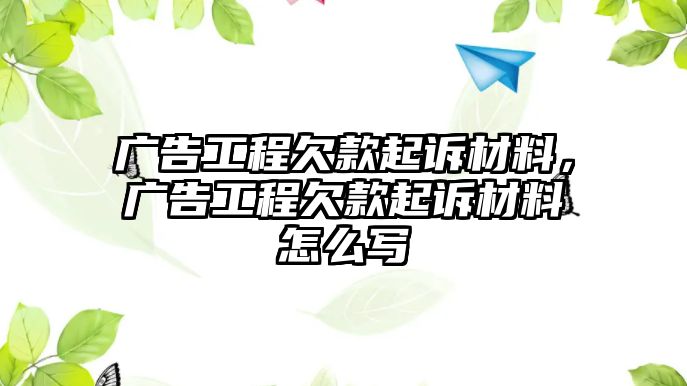 廣告工程欠款起訴材料，廣告工程欠款起訴材料怎么寫