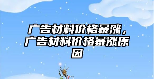 廣告材料價格暴漲，廣告材料價格暴漲原因