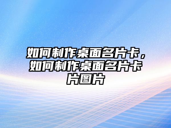 如何制作桌面名片卡，如何制作桌面名片卡片圖片