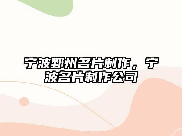 寧波鄞州名片制作，寧波名片制作公司