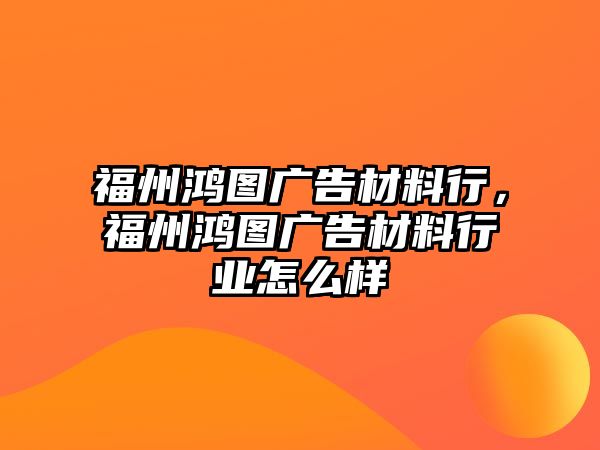 福州鴻圖廣告材料行，福州鴻圖廣告材料行業(yè)怎么樣