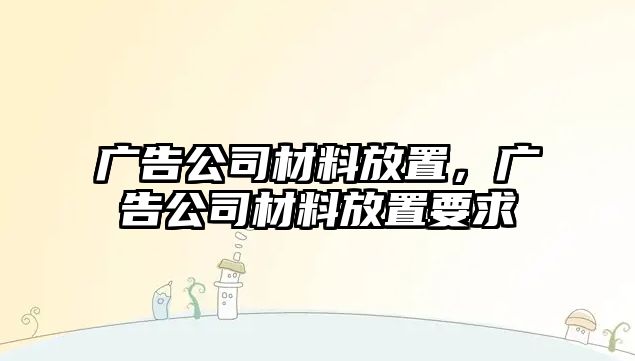 廣告公司材料放置，廣告公司材料放置要求