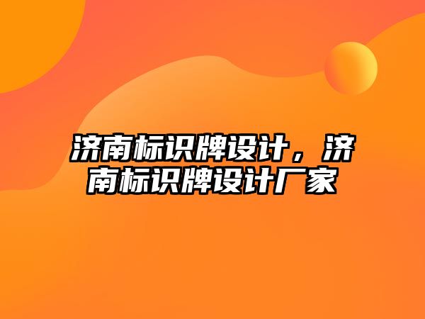 濟南標識牌設計，濟南標識牌設計廠家