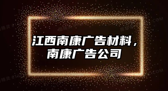 江西南康廣告材料，南康廣告公司